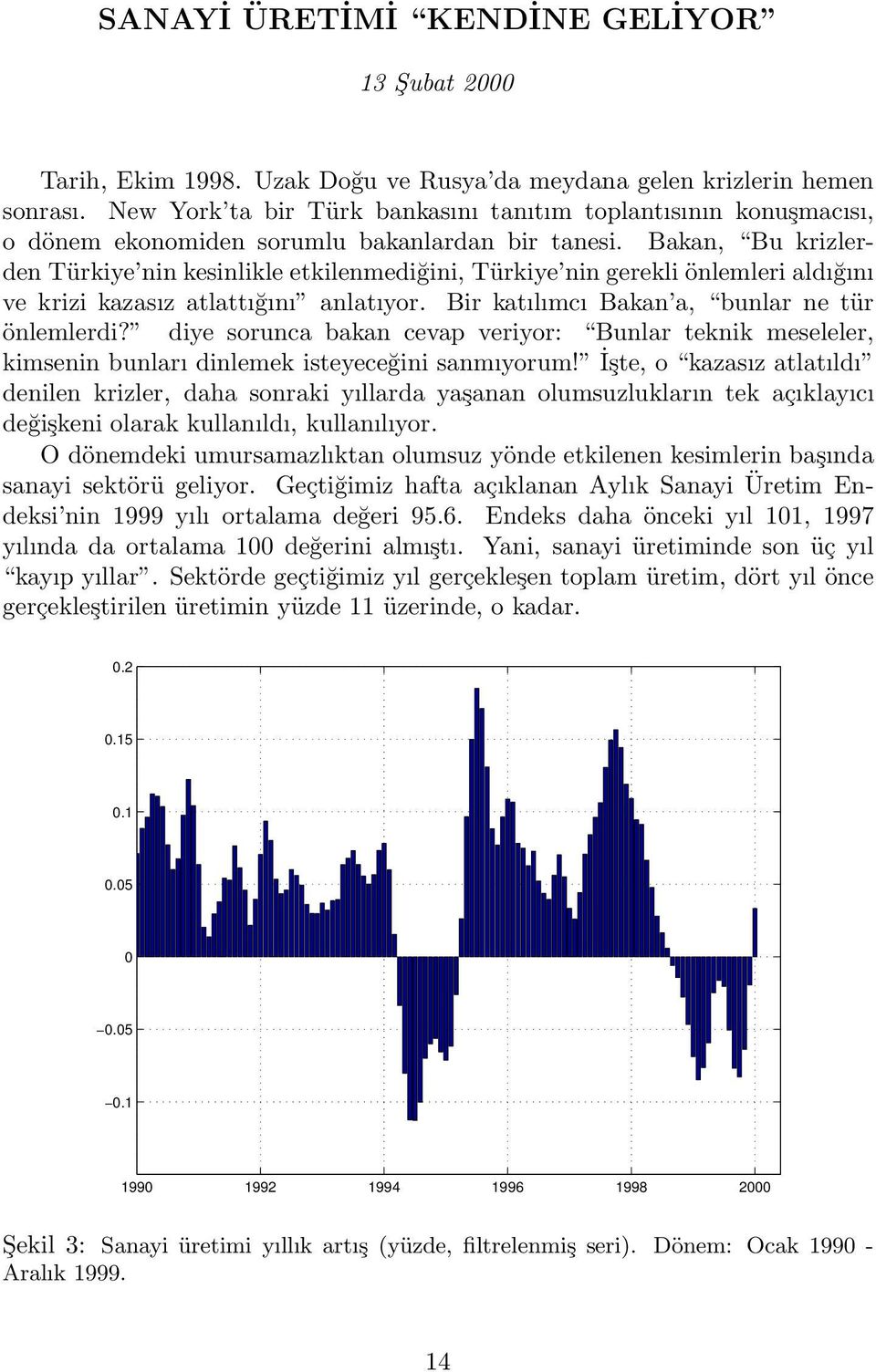 Bakan, Bu krizlerden Türkiye nin kesinlikle etkilenmediğini, Türkiye nin gerekli önlemleri aldığını ve krizi kazasız atlattığını anlatıyor. Bir katılımcı Bakan a, bunlar ne tür önlemlerdi?