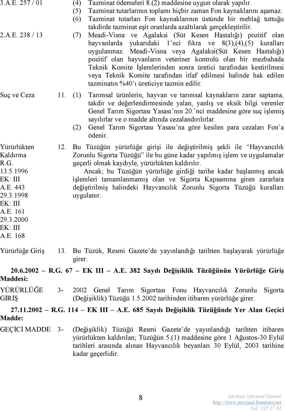 238 / 13 (7) Meadi-Visna ve Agalaksi (Süt Kesen Hastalığı) pozitif olan hayvanlarda yukarıdaki 1 nci fıkra ve 8(3),(4),(5) kuralları uygulanmaz.