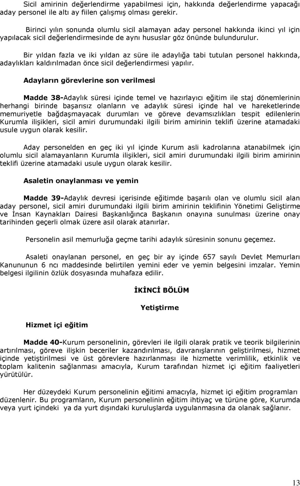 Bir yıldan fazla ve iki yıldan az süre ile adaylığa tabi tutulan personel hakkında, adaylıkları kaldırılmadan önce sicil değerlendirmesi yapılır.