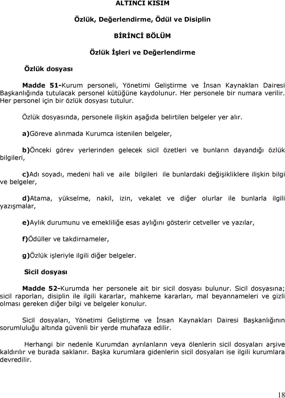 a)göreve alınmada Kurumca istenilen belgeler, b)önceki görev yerlerinden gelecek sicil özetleri ve bunların dayandığı özlük bilgileri, c)adı soyadı, medeni hali ve aile bilgileri ile bunlardaki