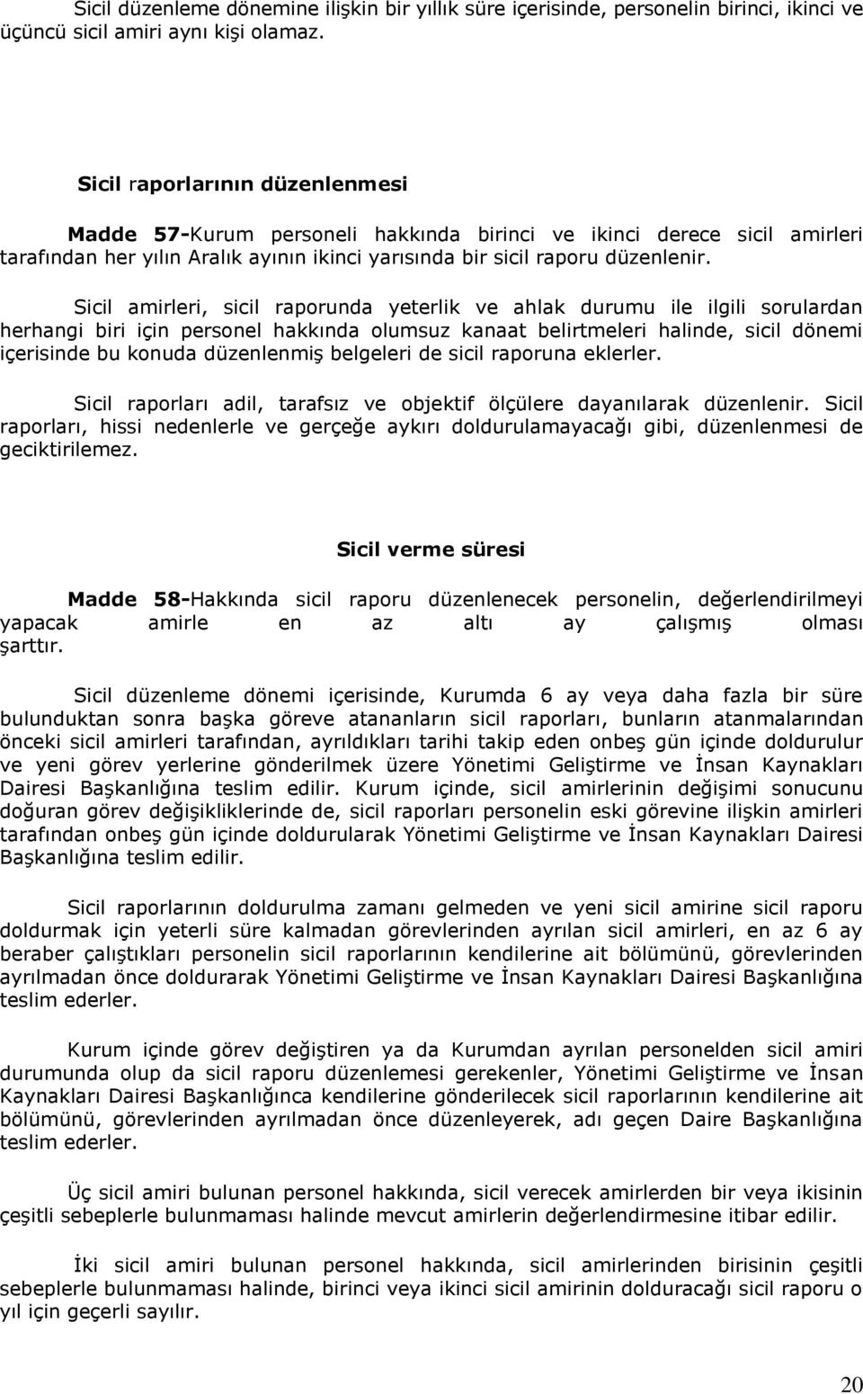 Sicil amirleri, sicil raporunda yeterlik ve ahlak durumu ile ilgili sorulardan herhangi biri için personel hakkında olumsuz kanaat belirtmeleri halinde, sicil dönemi içerisinde bu konuda düzenlenmiş