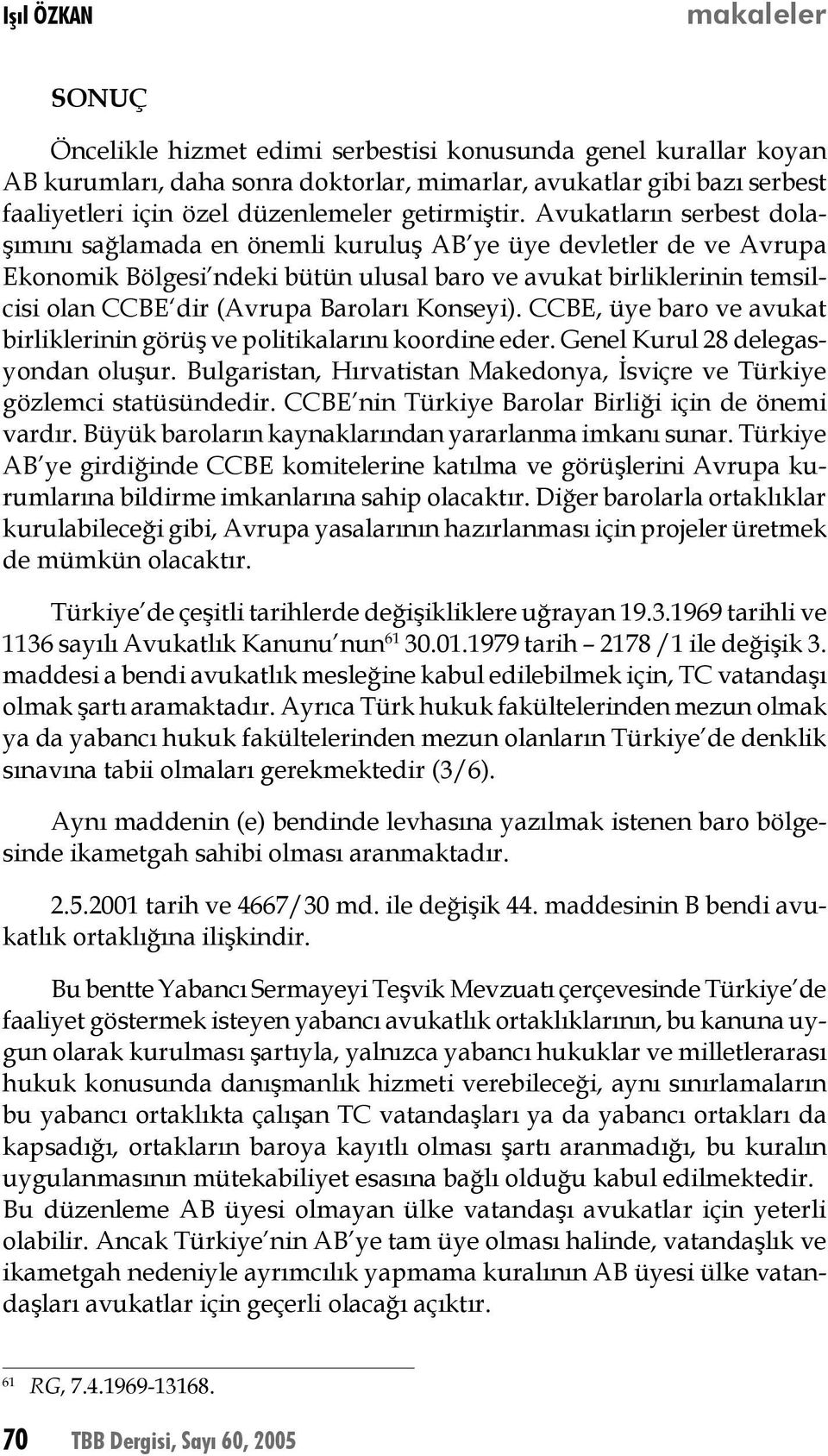 Avukatların serbest dolaşımını sağlamada en önemli kuruluş AB ye üye devletler de ve Avrupa Ekonomik Bölgesi ndeki bütün ulusal baro ve avukat birliklerinin temsilcisi olan CCBE dir (Avrupa Baroları