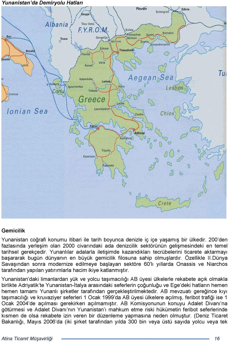 Yunanlılar adalarla iletişimde kazandıkları tecrübelerini ticarete aktarmayı başararak bugün dünyanın en büyük gemicilik filosuna sahip olmuşlardır. Özellikle II.