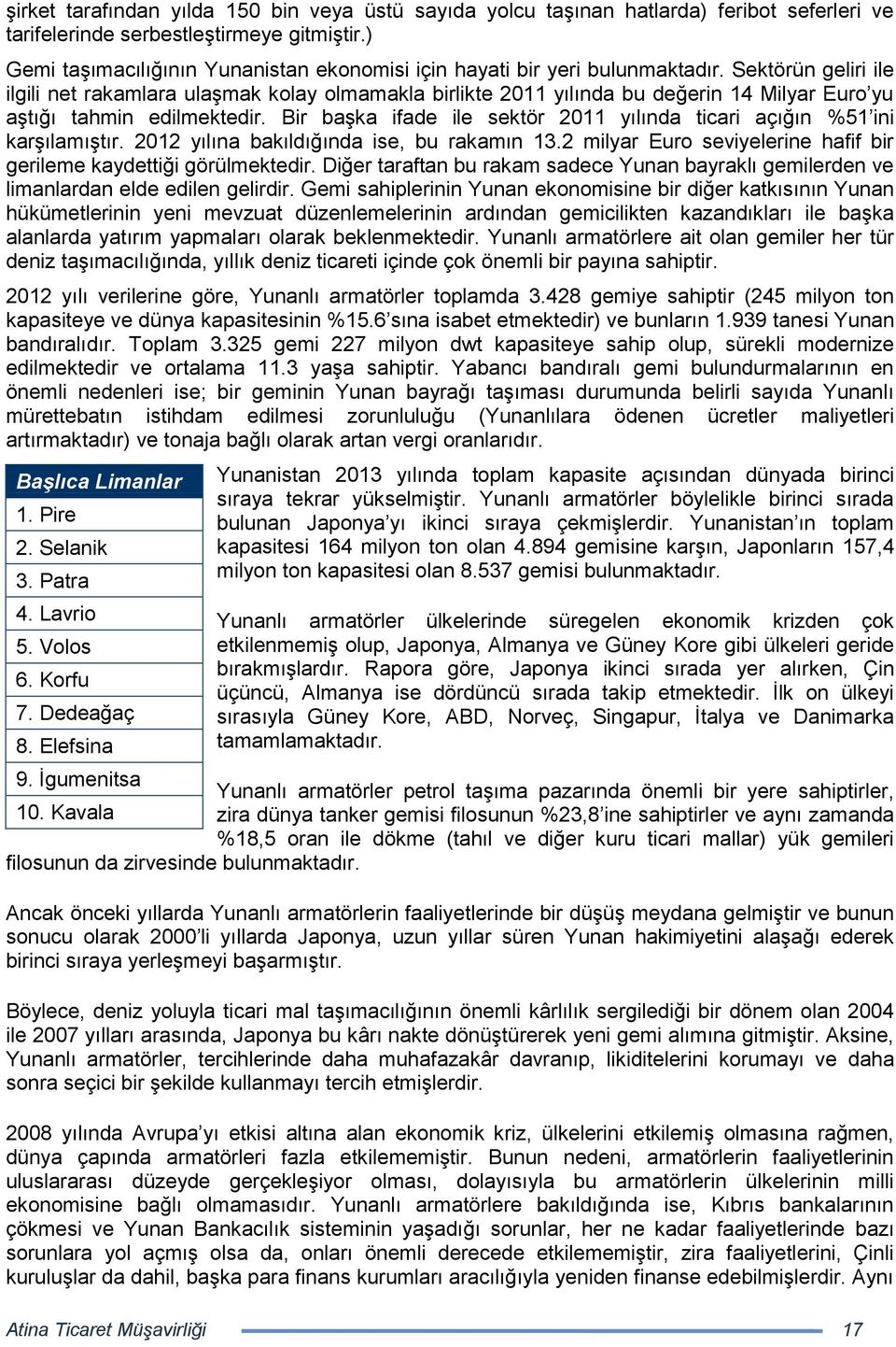 Sektörün geliri ile ilgili net rakamlara ulaşmak kolay olmamakla birlikte 2011 yılında bu değerin 14 Milyar Euro yu aştığı tahmin edilmektedir.