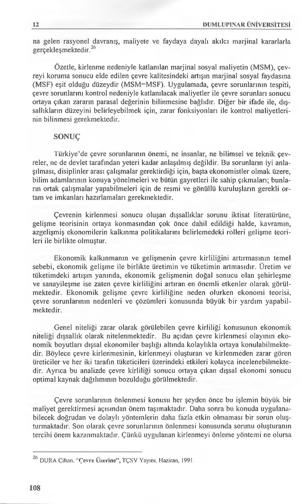 Uygulamada, çevre sorunlarının tespiti, çevre sorunlarını kontrol nedeniyle katlanılacak maliyetler ile çevre sorunları sonucu ortaya çıkan zararın parasal değerinin bilinmesine bağlıdır.