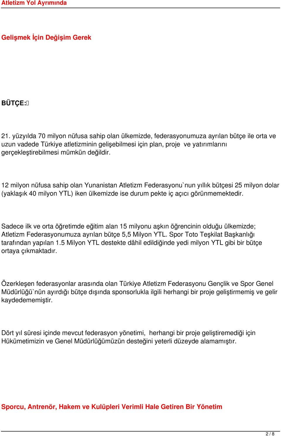 değildir. 12 milyon nüfusa sahip olan Yunanistan Atletizm Federasyonu`nun yıllık bütçesi 25 milyon dolar (yaklaşık 40 milyon YTL) iken ülkemizde ise durum pekte iç açıcı görünmemektedir.