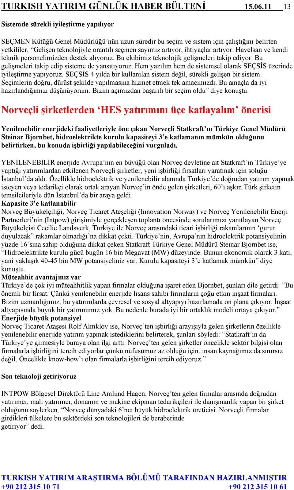 artıyor, ihtiyaçlar artıyor. Havelsan ve kendi teknik personelimizden destek alıyoruz. Bu ekibimiz teknolojik gelişmeleri takip ediyor. Bu gelişmeleri takip edip sisteme de yansıtıyoruz.