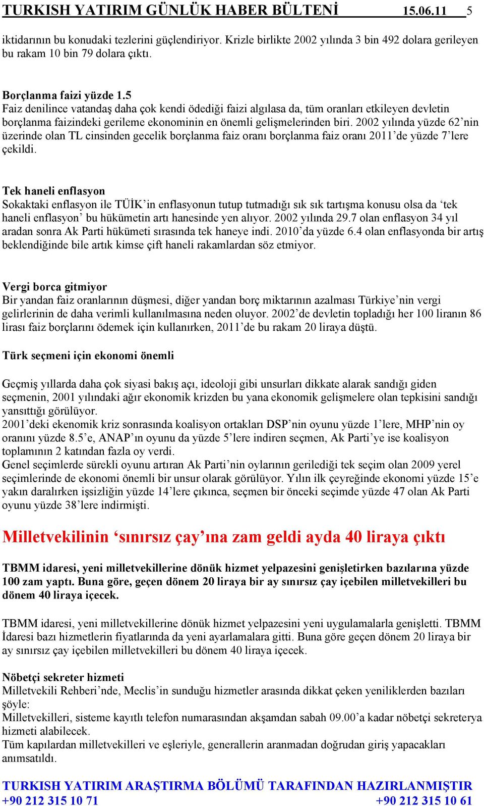 2002 yılında yüzde 62 nin üzerinde olan TL cinsinden gecelik borçlanma faiz oranı borçlanma faiz oranı 2011 de yüzde 7 lere çekildi.