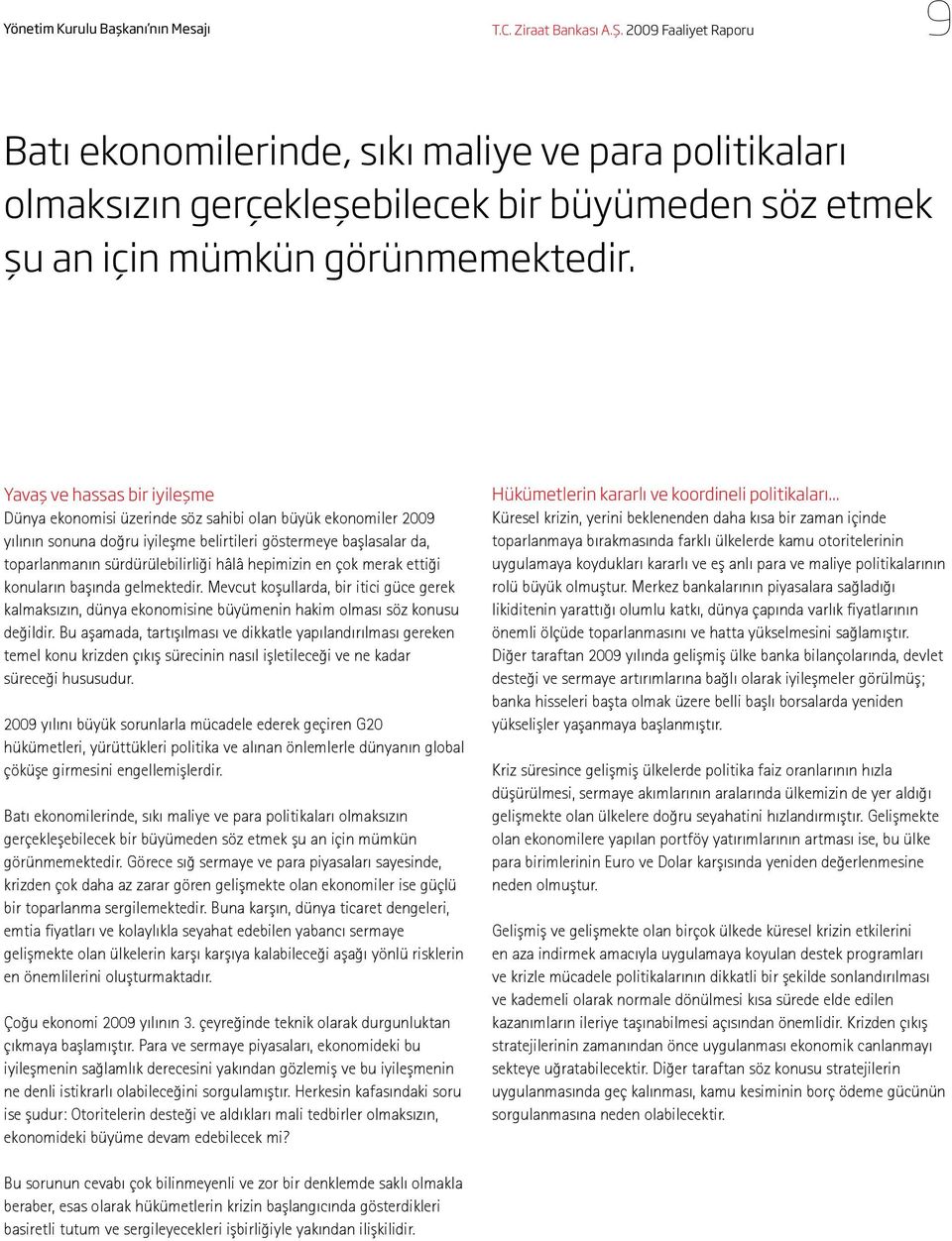 Yavaş ve hassas bir iyileşme Dünya ekonomisi üzerinde söz sahibi olan büyük ekonomiler 2009 yılının sonuna doğru iyileşme belirtileri göstermeye başlasalar da, toparlanmanın sürdürülebilirliği hâlâ