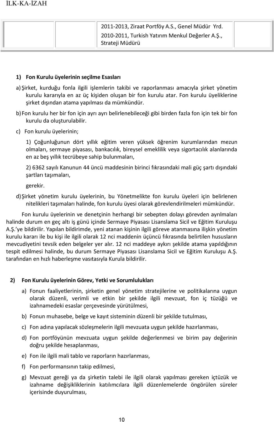 kurulu atar. Fon kurulu üyeliklerine şirket dışından atama yapılması da mümkündür.