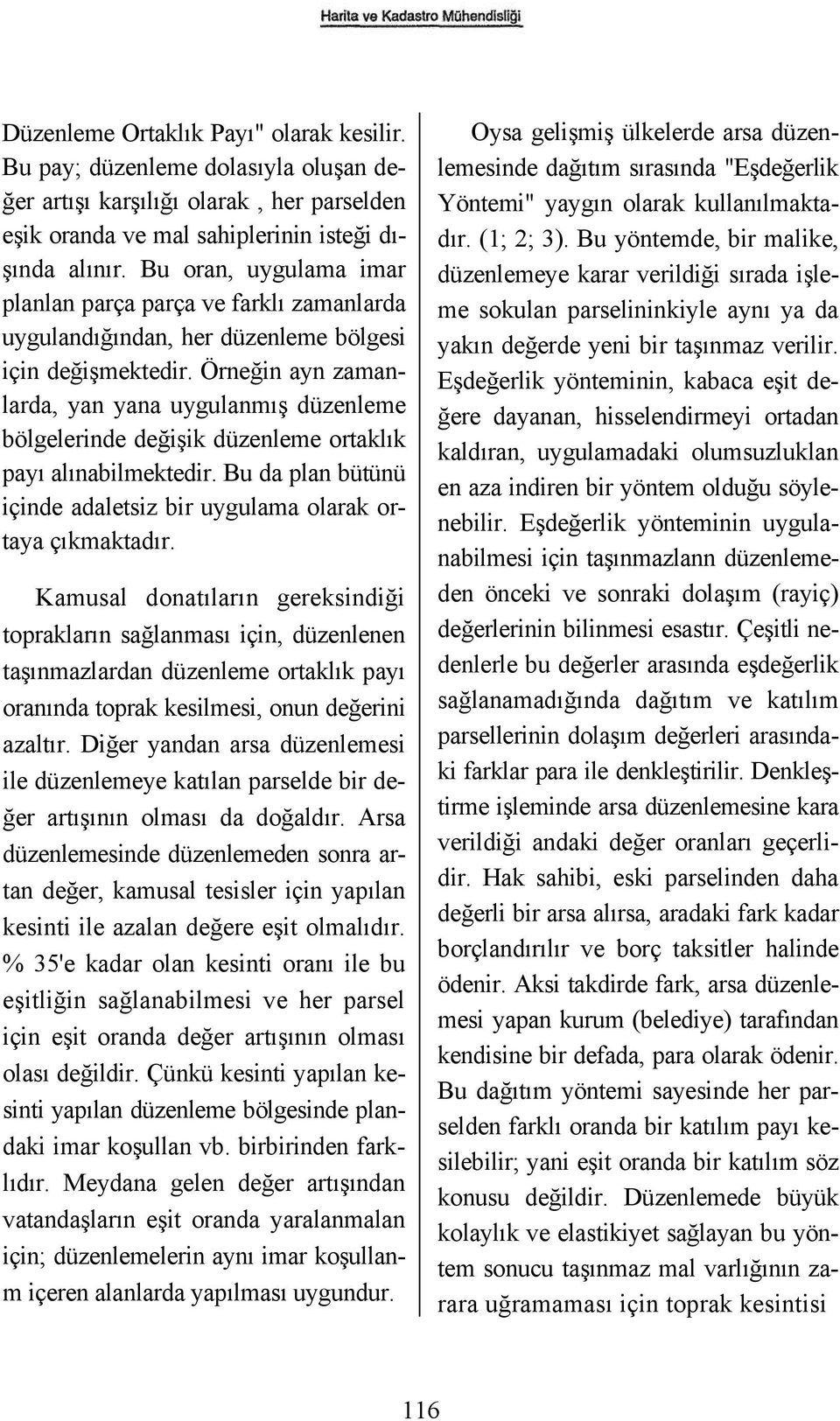 Örneğin ayn zamanlarda, yan yana uygulanmış düzenleme bölgelerinde değişik düzenleme ortaklık payı alınabilmektedir. Bu da plan bütünü içinde adaletsiz bir uygulama olarak ortaya çıkmaktadır.