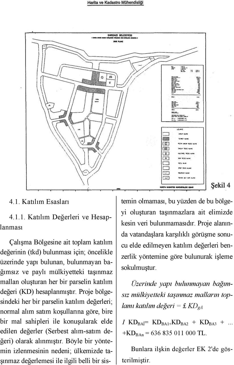 Proje bölgesindeki her bir parselin katılım değerleri; normal alım satım koşullarına göre, bire bir mal sahipleri ile konuşularak elde edilen değerler (Serbest alım-satım değeri) olarak alınmıştır.