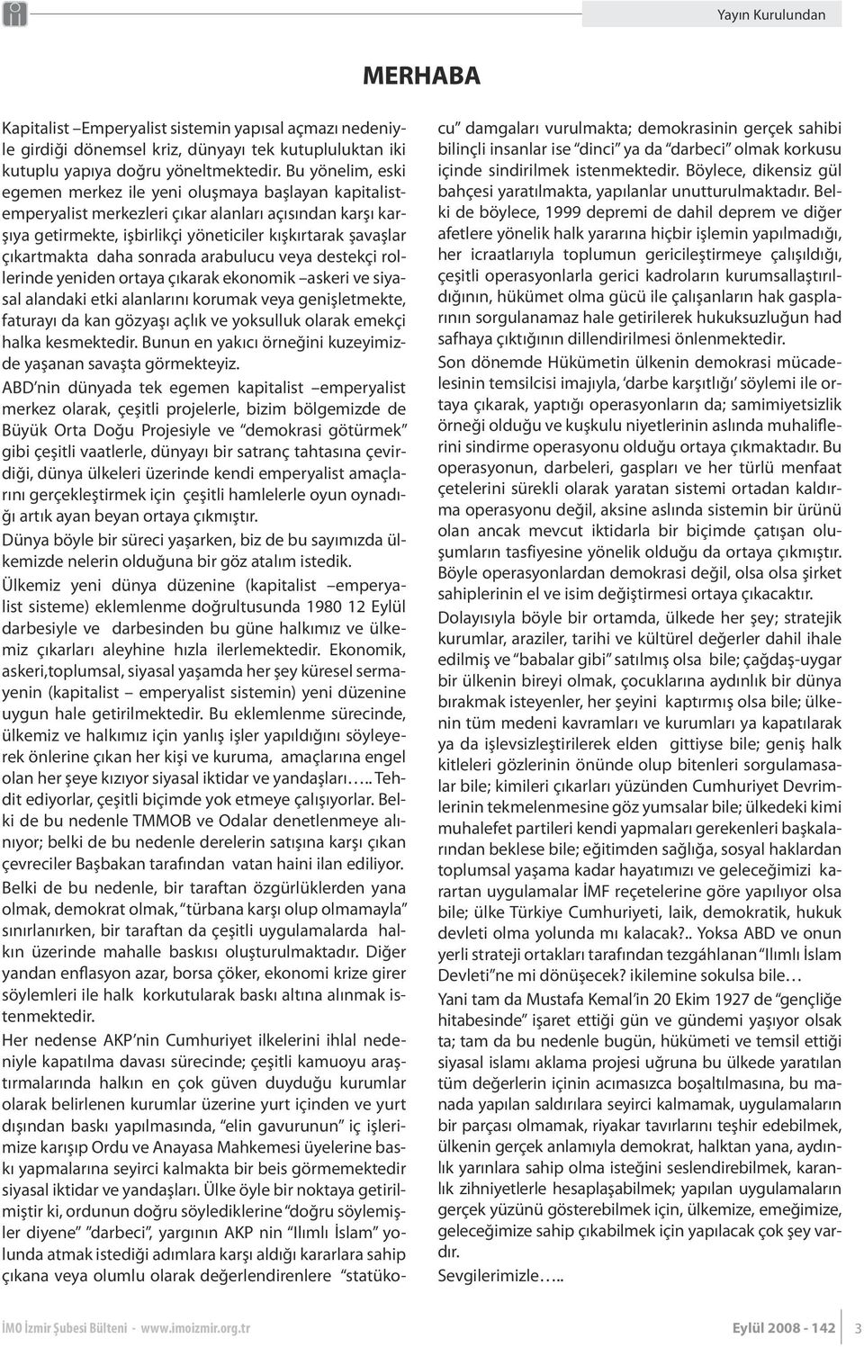 daha sonrada arabulucu veya destekçi rollerinde yeniden ortaya çıkarak ekonomik askeri ve siyasal alandaki etki alanlarını korumak veya genişletmekte, faturayı da kan gözyaşı açlık ve yoksulluk