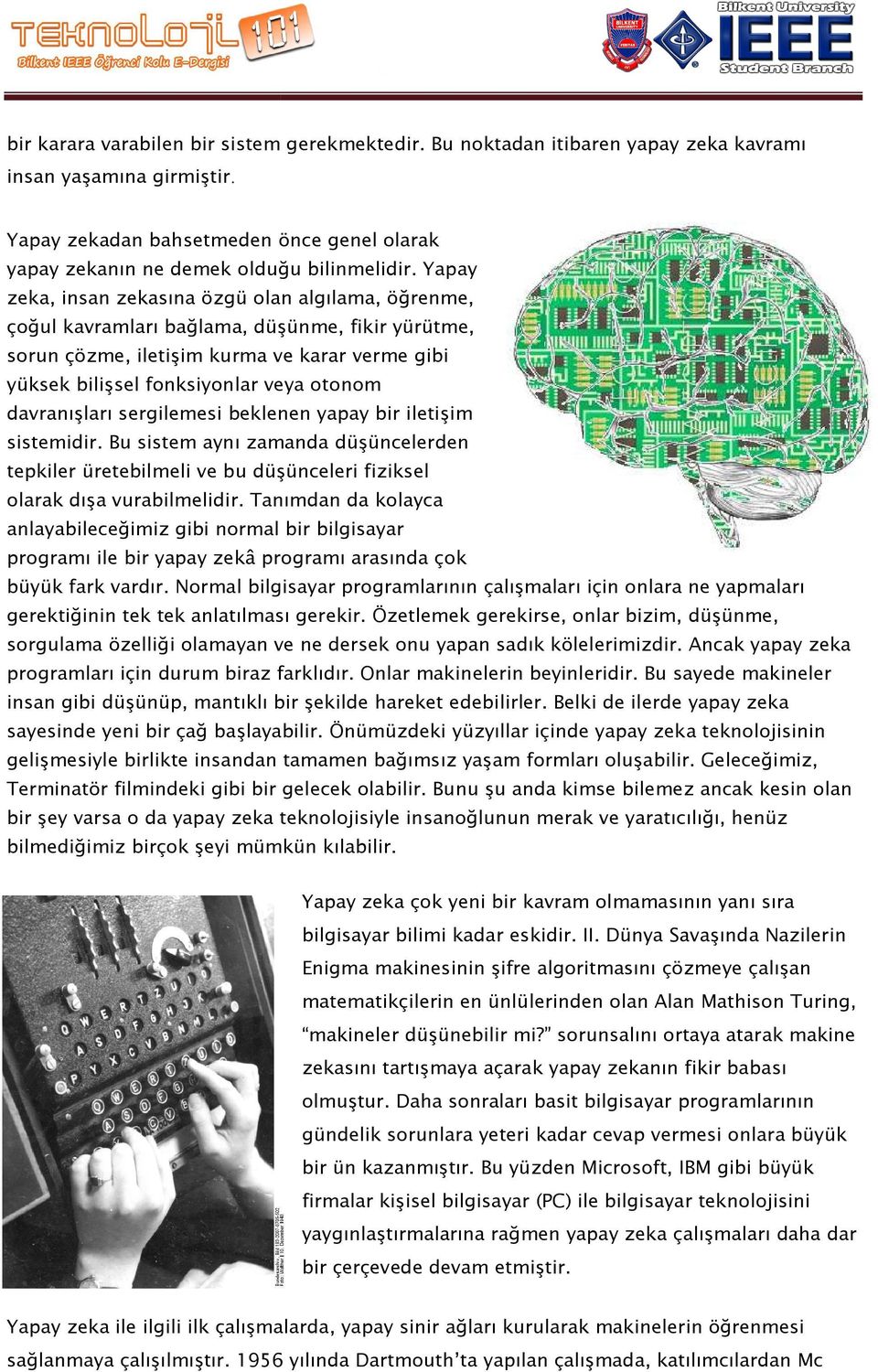 Yapay zeka, insan zekasına özgü olan algılama, öğrenme, çoğul kavramları bağlama, düşünme, fikir yürütme, sorun çözme, iletişim kurma ve karar verme gibi yüksek bilişsel fonksiyonlar veya otonom