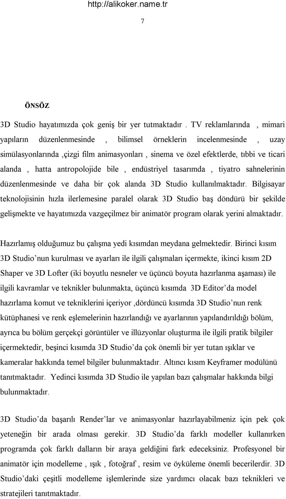 antropolojide bile, endüstriyel tasarımda, tiyatro sahnelerinin düzenlenmesinde ve daha bir çok alanda 3D Studio kullanılmaktadır.