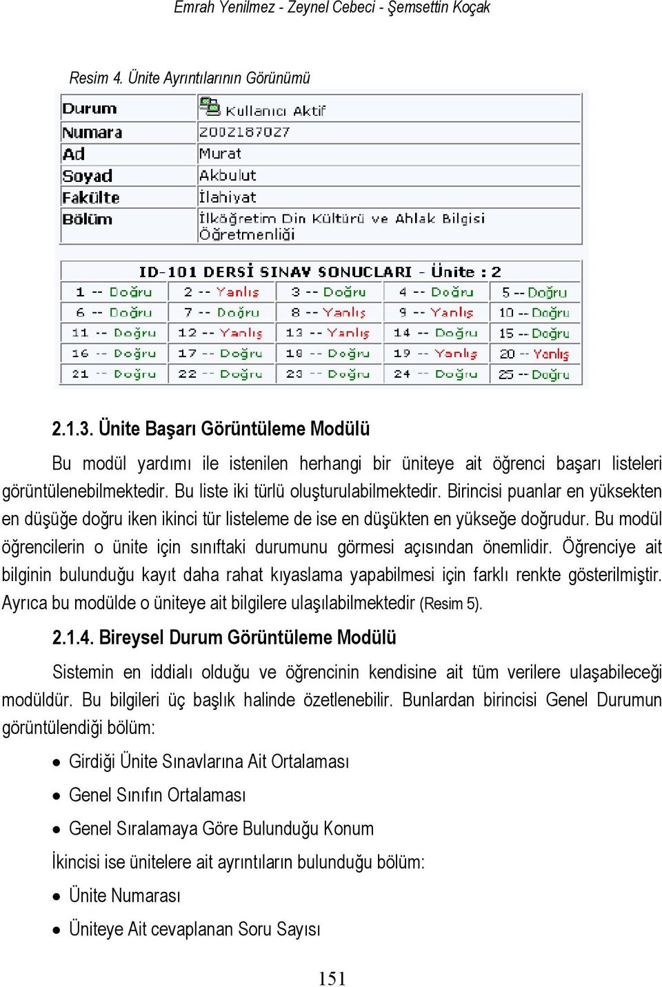 Birincisi puanlar en yüksekten en düşüğe doğru iken ikinci tür listeleme de ise en düşükten en yükseğe doğrudur. Bu modül öğrencilerin o ünite için sınıftaki durumunu görmesi açısından önemlidir.