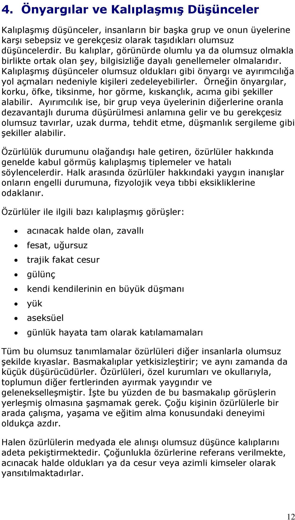 Kalıplaşmış düşünceler olumsuz oldukları gibi önyargı ve ayırımcılığa yol açmaları nedeniyle kişileri zedeleyebilirler.