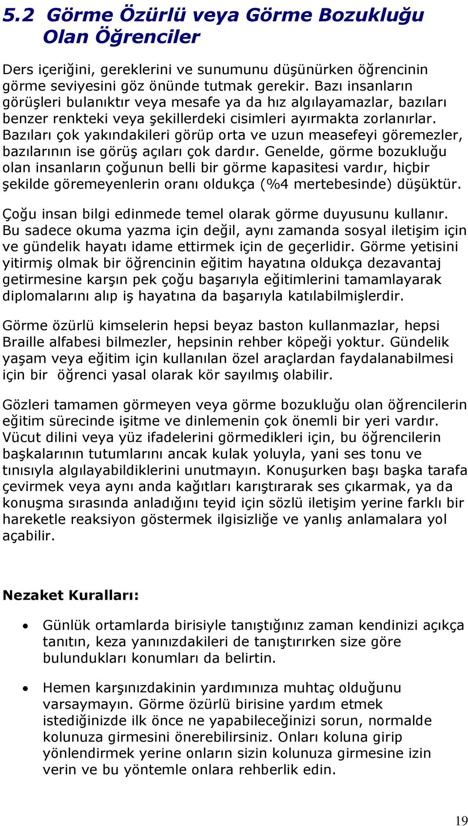 Bazıları çok yakındakileri görüp orta ve uzun measefeyi göremezler, bazılarının ise görüş açıları çok dardır.