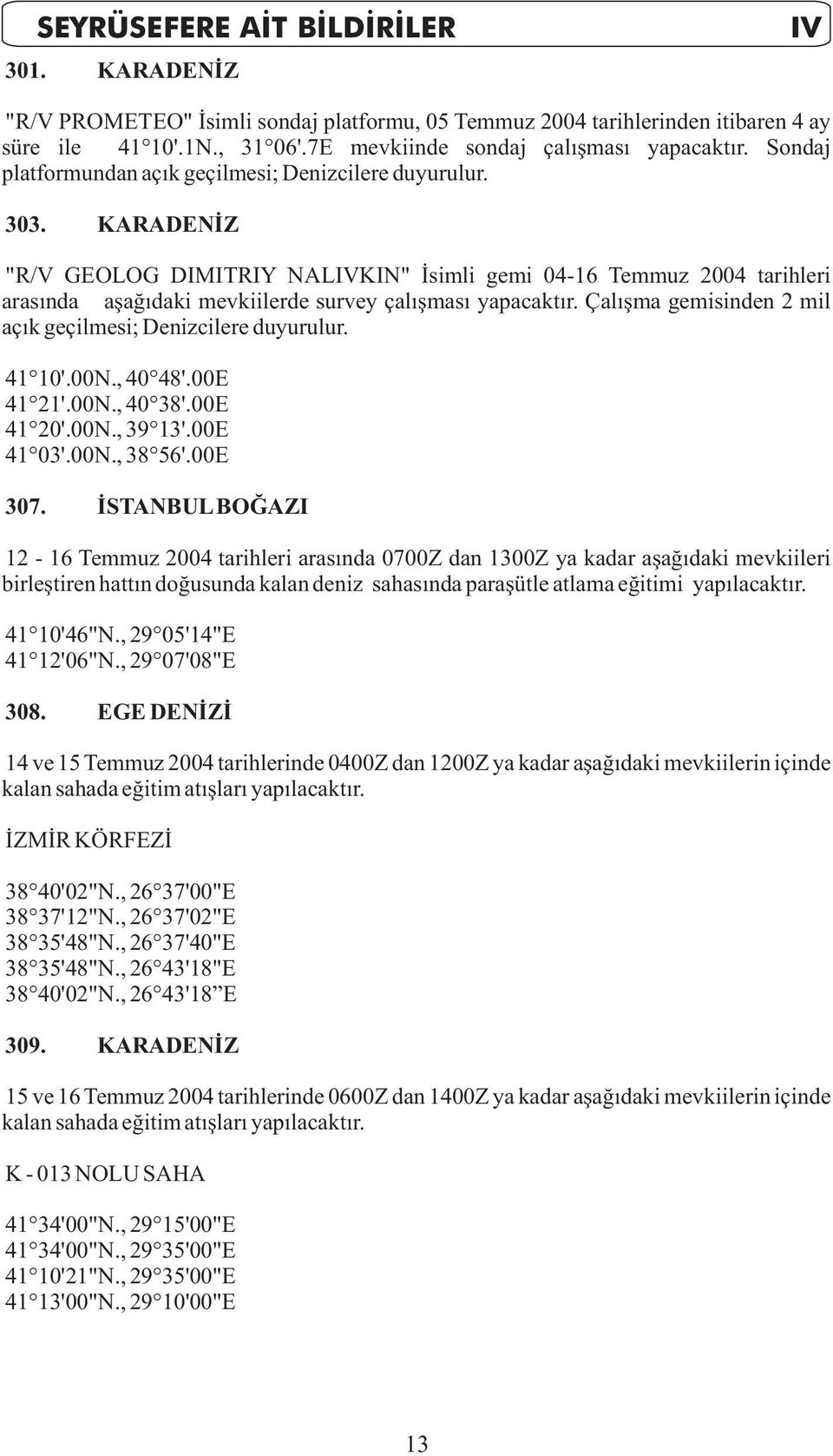 KARADENÝZ "R/V GEOLOG DIMITRIY NALIVKIN" Ýsimli gemi 04-16 Temmuz 2004 tarihleri arasýnda aþaðýdaki mevkiilerde survey çalýþmasý yapacaktýr.