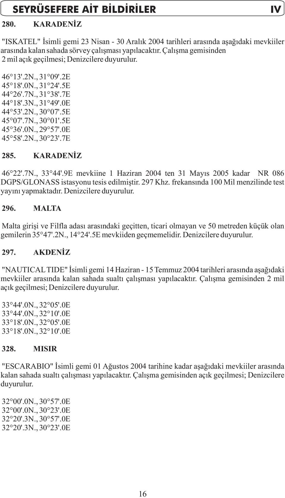 5E 45 36'.0N., 29 57'.0E 45 58'.2N., 30 23'.7E 285. KARADENÝZ 46 22'.7N., 33 44'.9E mevkiine 1 Haziran 2004 ten 31 Mayýs 2005 kadar NR 086 DGPS/GLONASS istasyonu tesis edilmiþtir. 297 Khz.