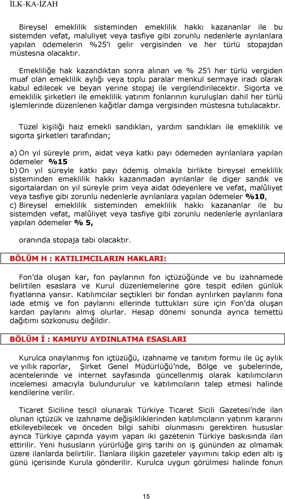 Emekliliğe hak kazandıktan sonra alınan ve % 25 i her türlü vergiden muaf olan emeklilik aylığı veya toplu paralar menkul sermaye iradı olarak kabul edilecek ve beyan yerine stopaj ile