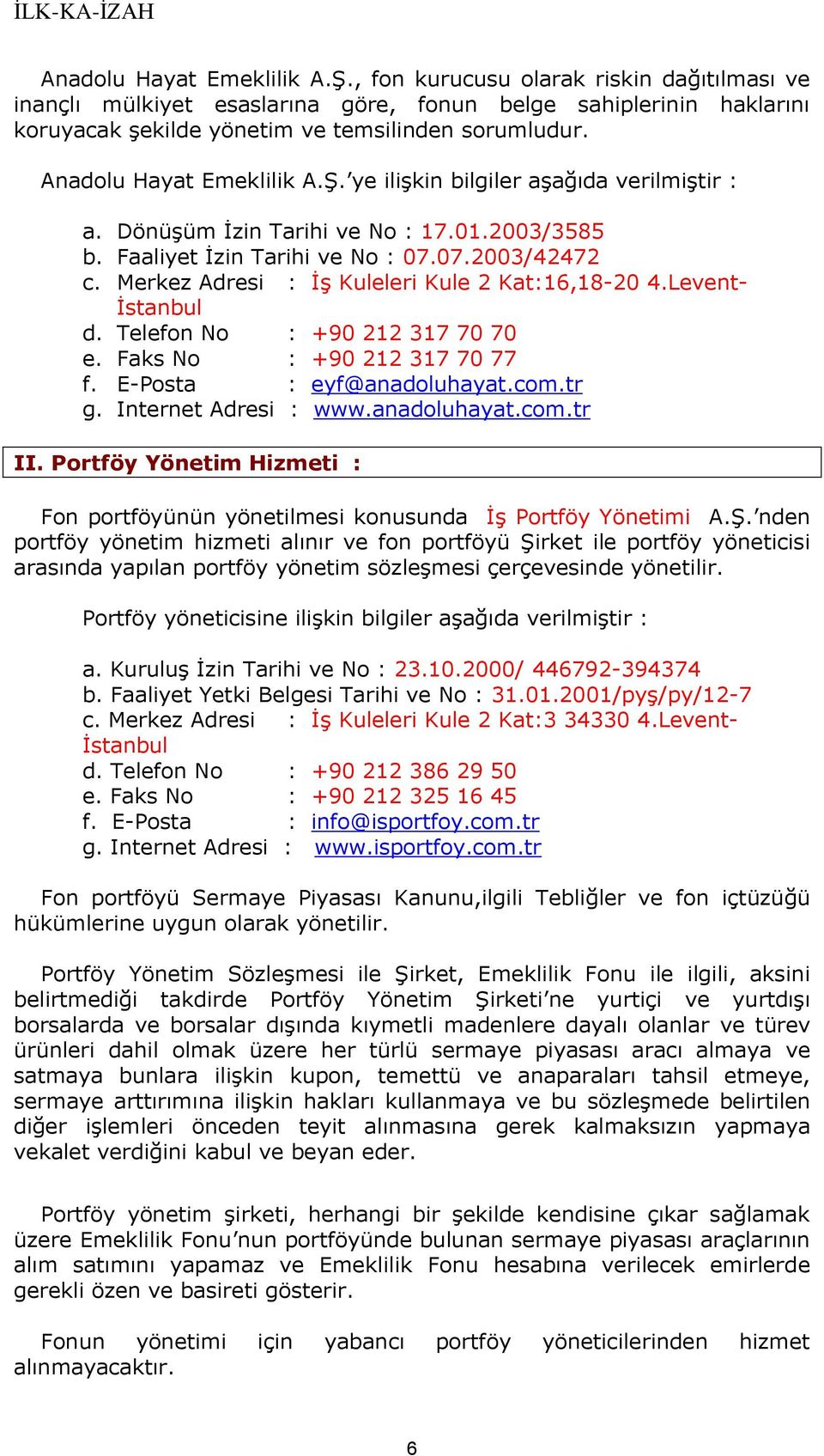 Merkez Adresi : ĠĢ Kuleleri Kule 2 Kat:16,18-20 4.Levent- Ġstanbul d. Telefon No : +90 212 317 70 70 e. Faks No : +90 212 317 70 77 f. E-Posta : eyf@anadoluhayat.com.tr g. Internet Adresi : www.