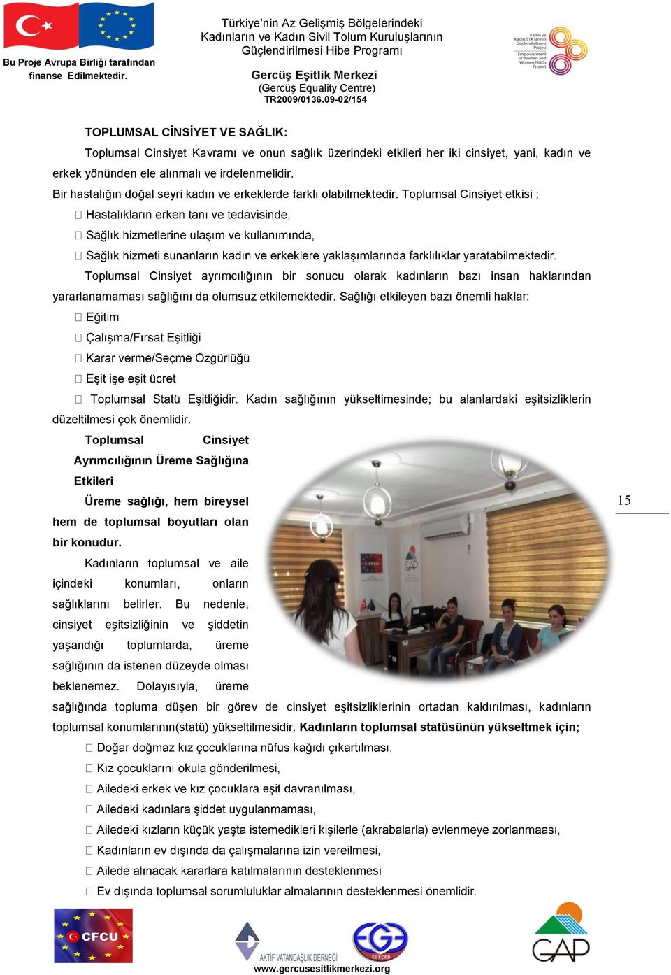 Toplumsal Cinsiyet etkisi ; Toplumsal Cinsiyet ayrımcılığının bir sonucu olarak kadınların bazı insan haklarından yararlanamaması sağlığını da olumsuz etkilemektedir.