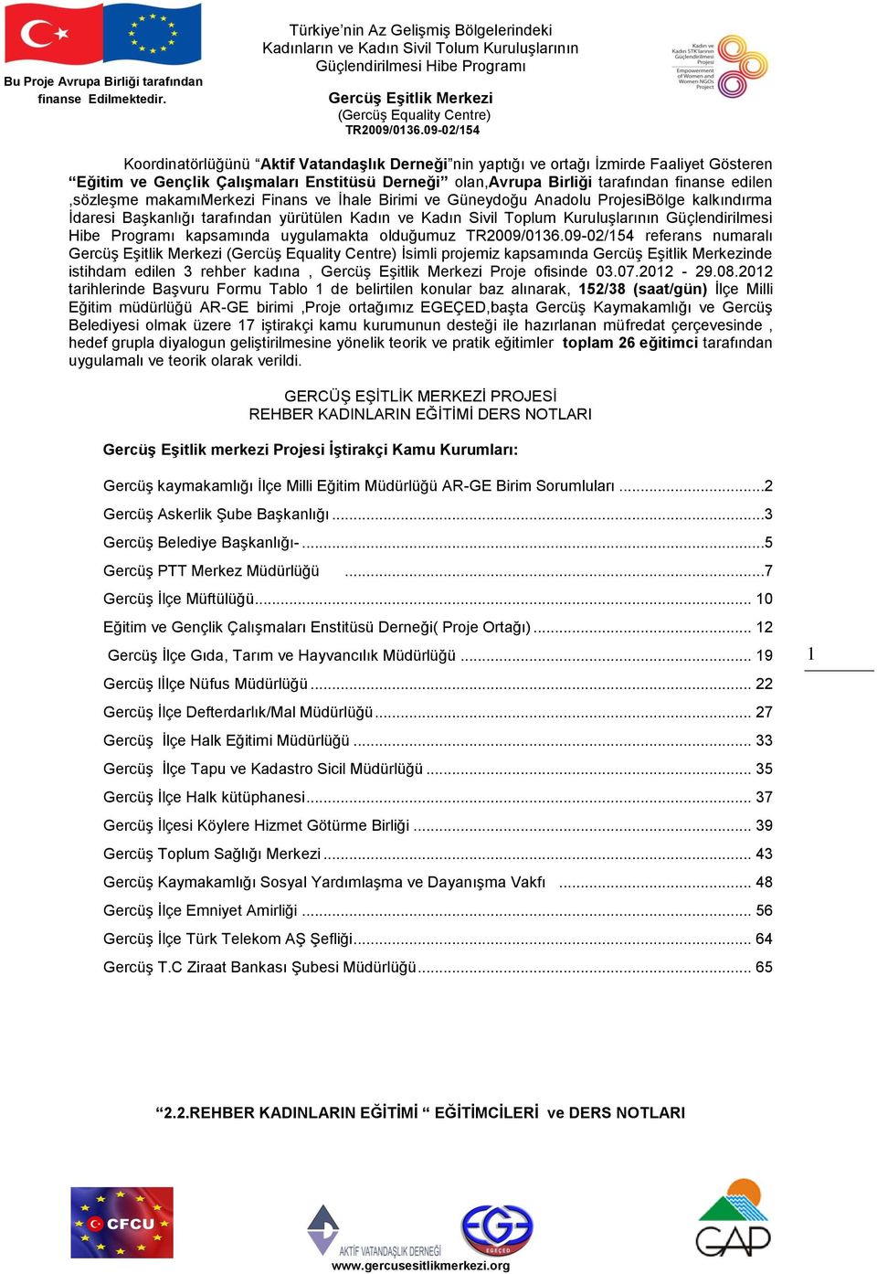 kapsamında uygulamakta olduğumuz referans numaralı İsimli projemiz kapsamında nde istihdam edilen 3 rehber kadına, Proje ofisinde 03.07.2012-29.08.