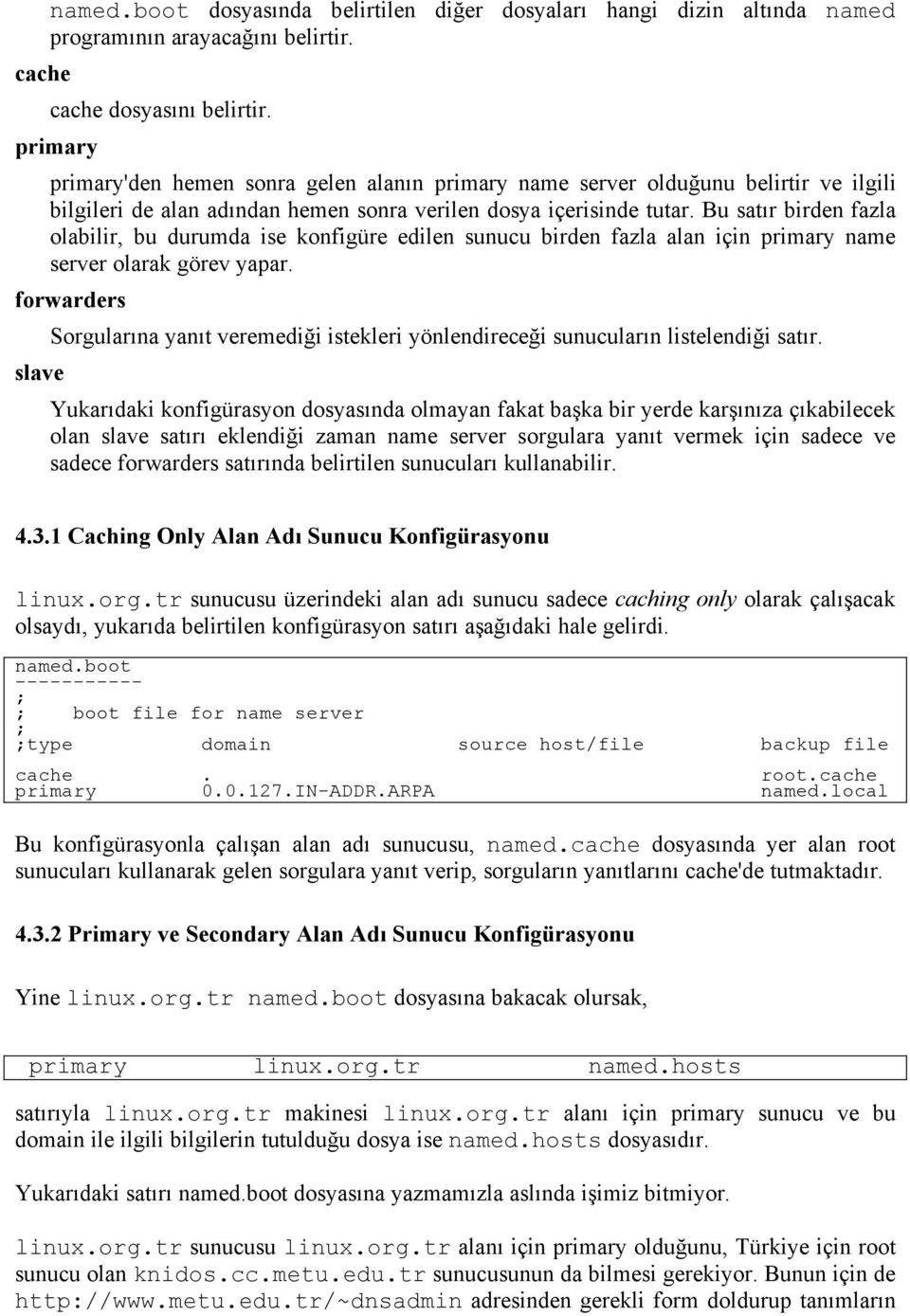 Bu satır birden fazla olabilir, bu durumda ise konfigüre edilen sunucu birden fazla alan için primary name server olarak görev yapar.