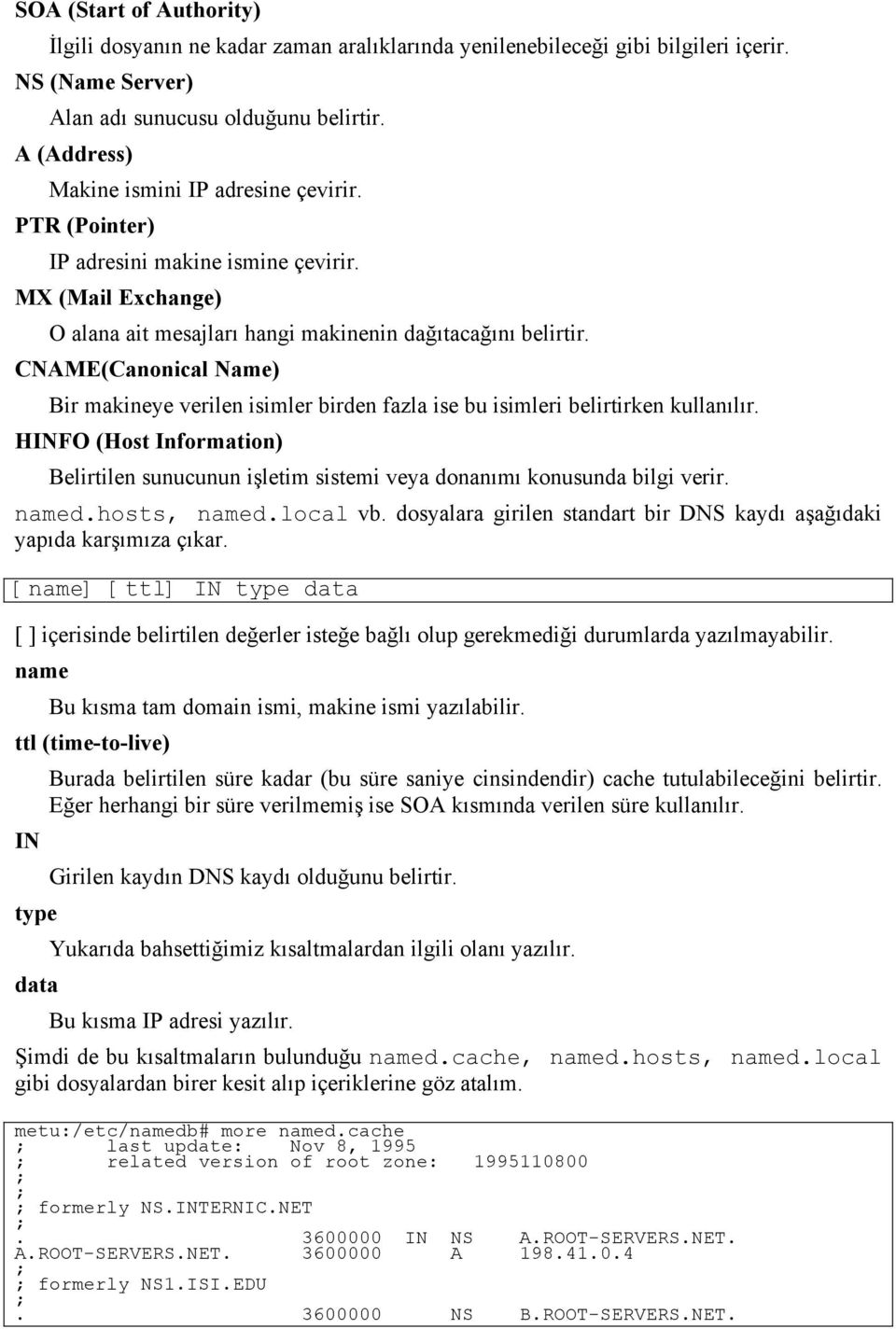 CNAME(Canonical Name) Bir makineye verilen isimler birden fazla ise bu isimleri belirtirken kullanılır.