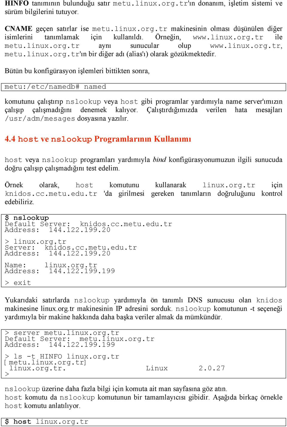 Bütün bu konfigürasyon işlemleri bittikten sonra, metu:/etc/namedb# named komutunu çalıştırıp nslookup veya host gibi programlar yardımıyla name server'ımızın çalışıp çalışmadığını denemek kalıyor.