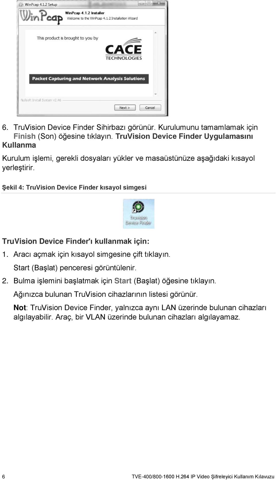 Şekil 4: TruVision Device Finder kısayol simgesi TruVision Device Finder'ı kullanmak için: 1. Aracı açmak için kısayol simgesine çift tıklayın. Start (Başlat) penceresi görüntülenir. 2.