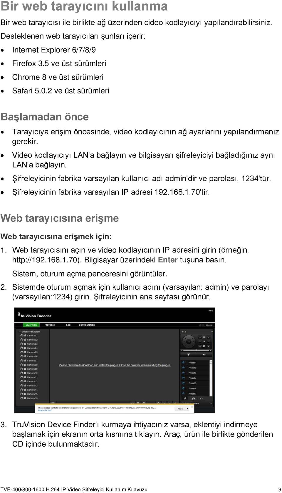 Video kodlayıcıyı LAN'a bağlayın ve bilgisayarı şifreleyiciyi bağladığınız aynı LAN'a bağlayın. Şifreleyicinin fabrika varsayılan kullanıcı adı admin'dir ve parolası, 1234'tür.