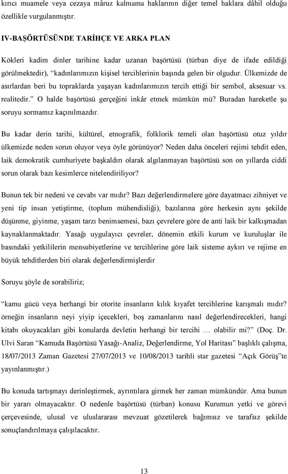 Ülkemizde de asırlardan beri bu topraklarda yaşayan kadınlarımızın tercih ettiği bir sembol, aksesuar vs. realitedir. O halde başörtüsü gerçeğini inkâr etmek mümkün mü?