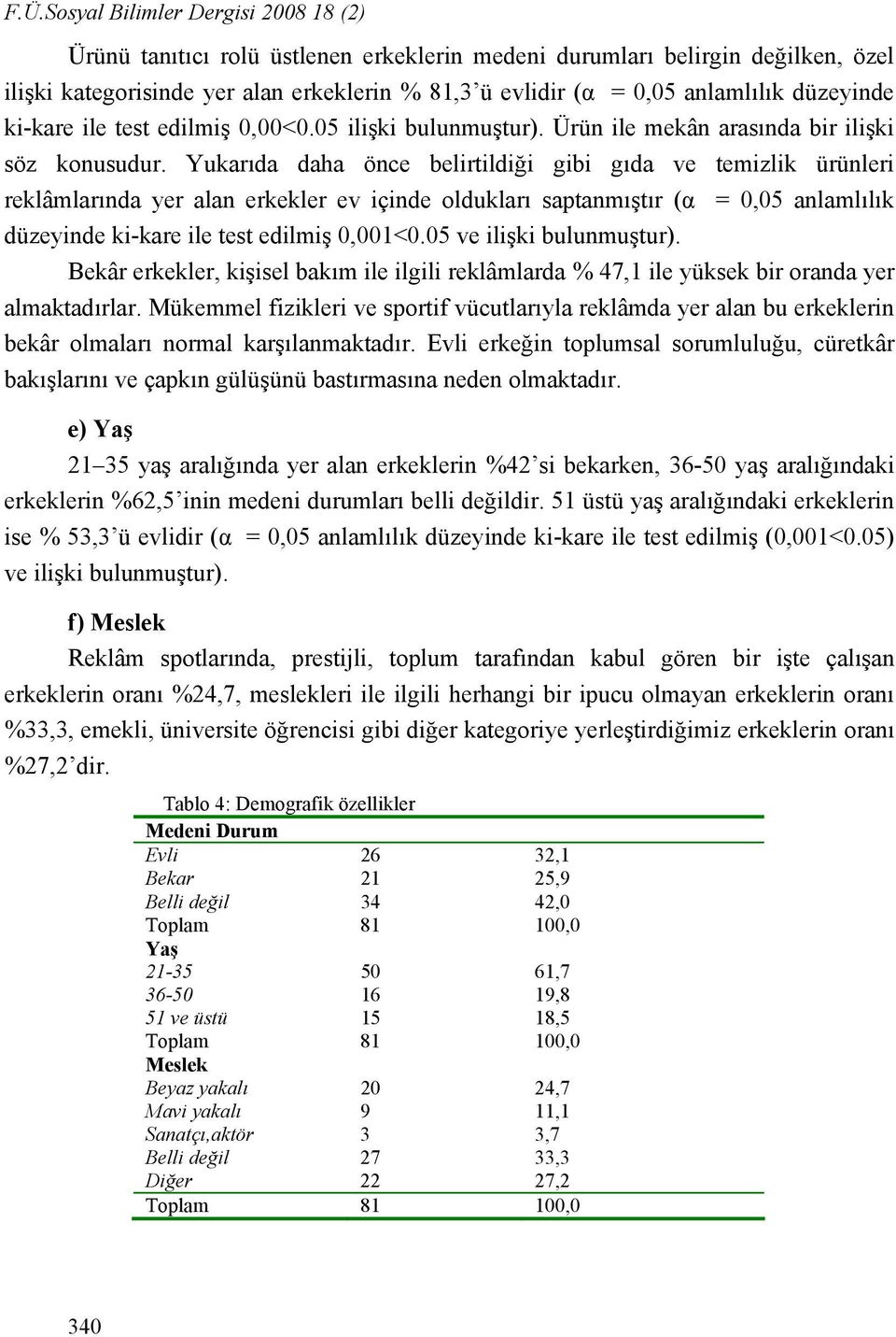 Yukarıda daha önce belirtildiği gibi gıda ve temizlik ürünleri reklâmlarında yer alan erkekler ev içinde oldukları saptanmıştır (α = 0,05 anlamlılık düzeyinde ki-kare ile test edilmiş 0,001<0.