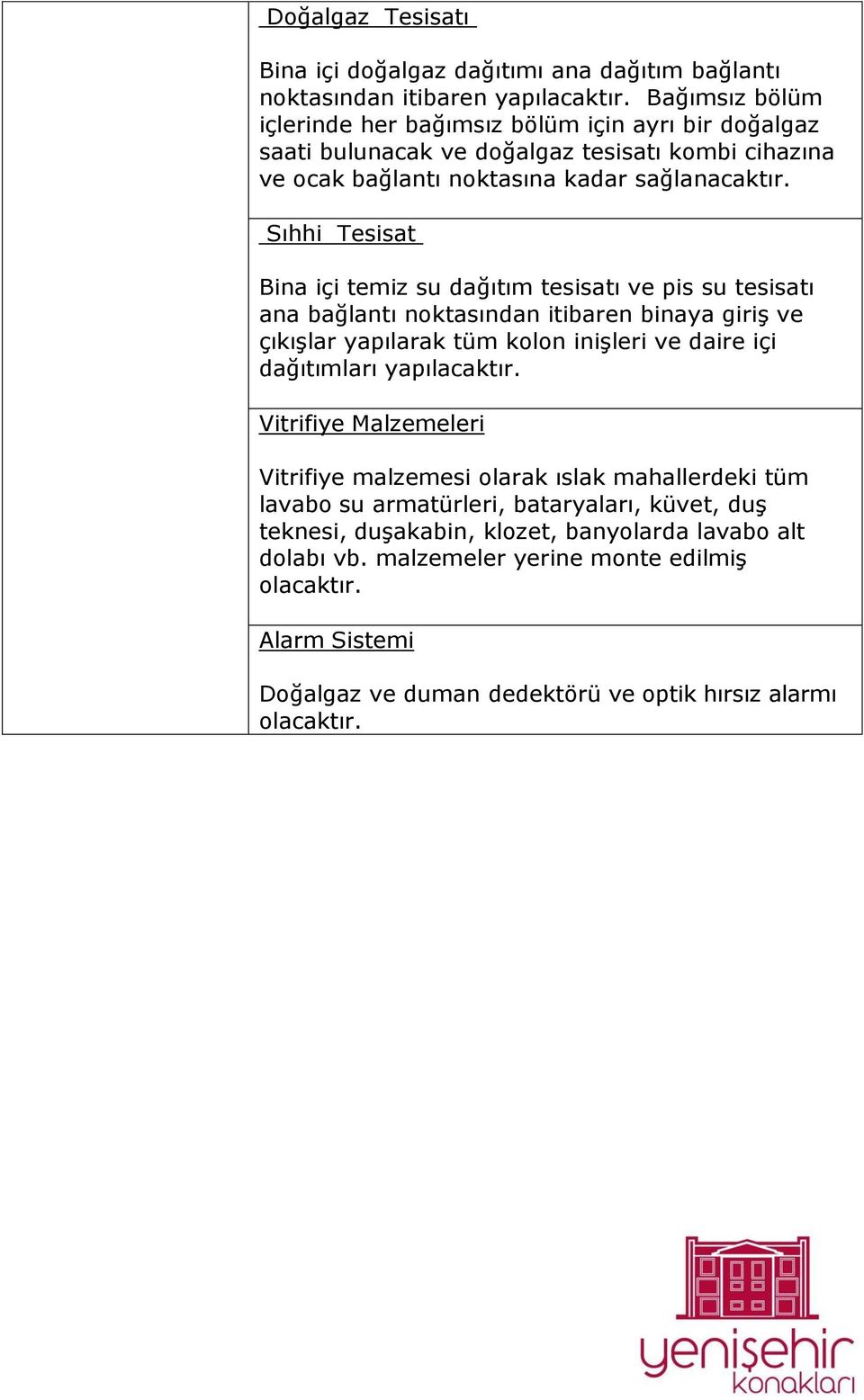 Sıhhi Tesisat Bina içi temiz su dağıtım tesisatı ve pis su tesisatı ana bağlantı noktasından itibaren binaya giriş ve çıkışlar yapılarak tüm kolon inişleri ve daire içi dağıtımları