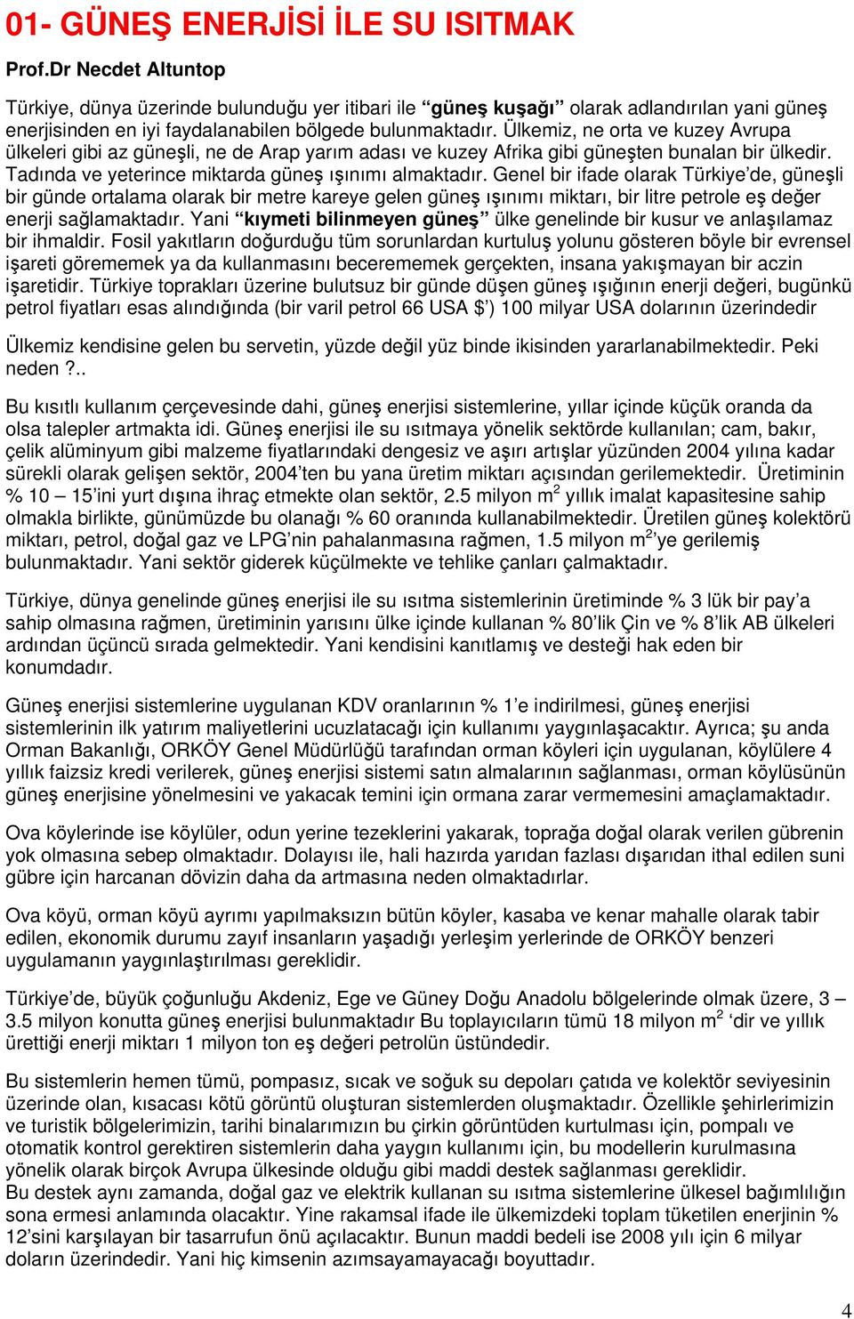 Genel bir ifade olarak Türkiye de, güneli bir günde ortalama olarak bir metre kareye gelen güne ıınımı miktarı, bir litre petrole e deer enerji salamaktadır.