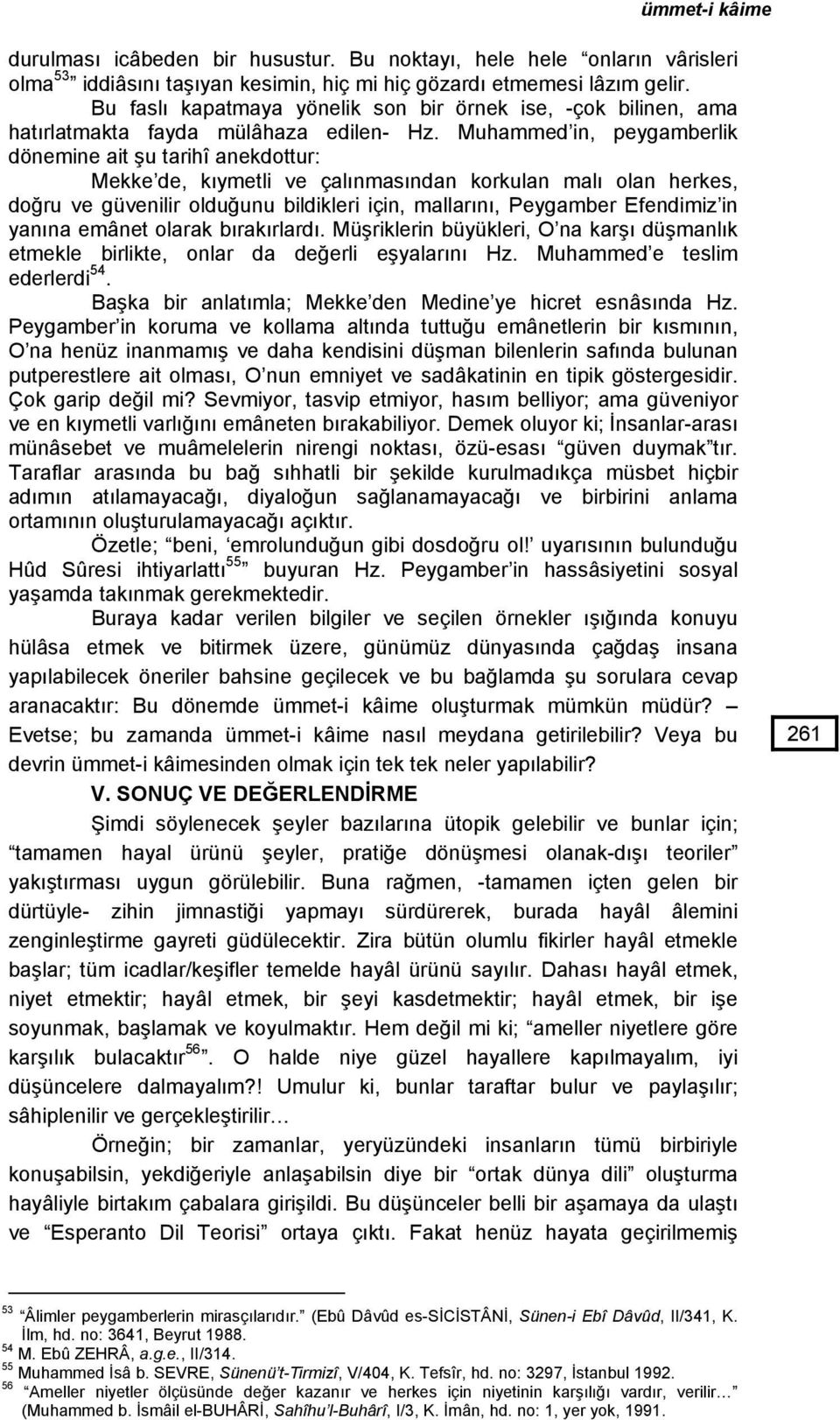 Muhammed in, peygamberlik dönemine ait şu tarihî anekdottur: Mekke de, kıymetli ve çalınmasından korkulan malı olan herkes, doğru ve güvenilir olduğunu bildikleri için, mallarını, Peygamber Efendimiz