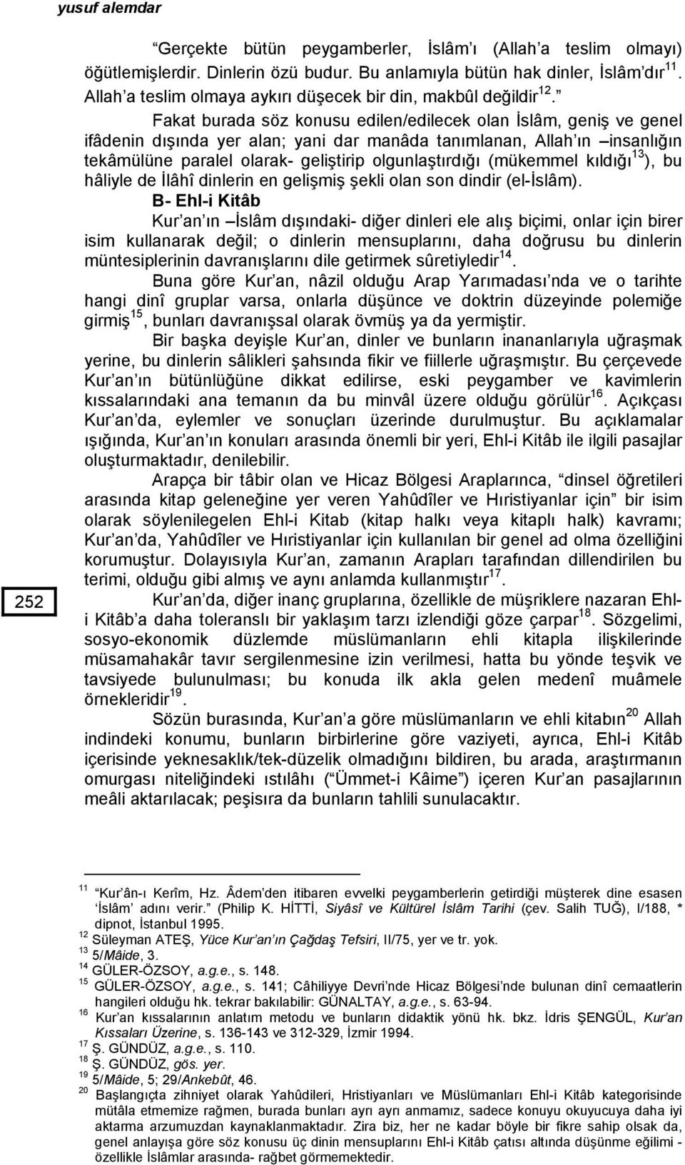 Fakat burada söz konusu edilen/edilecek olan İslâm, geniş ve genel ifâdenin dışında yer alan; yani dar manâda tanımlanan, Allah ın insanlığın tekâmülüne paralel olarak- geliştirip olgunlaştırdığı