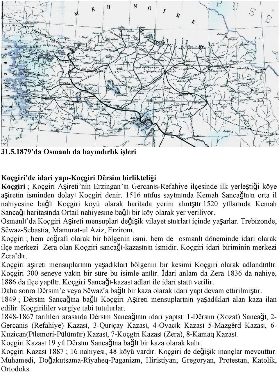 1520 yıllarında Kemah Sancağı haritasında Ortail nahiyesine bağlı bir köy olarak yer veriliyor. Osmanlı da Koçgiri Aşireti mensupları değişik vilayet sınırları içinde yaşarlar.