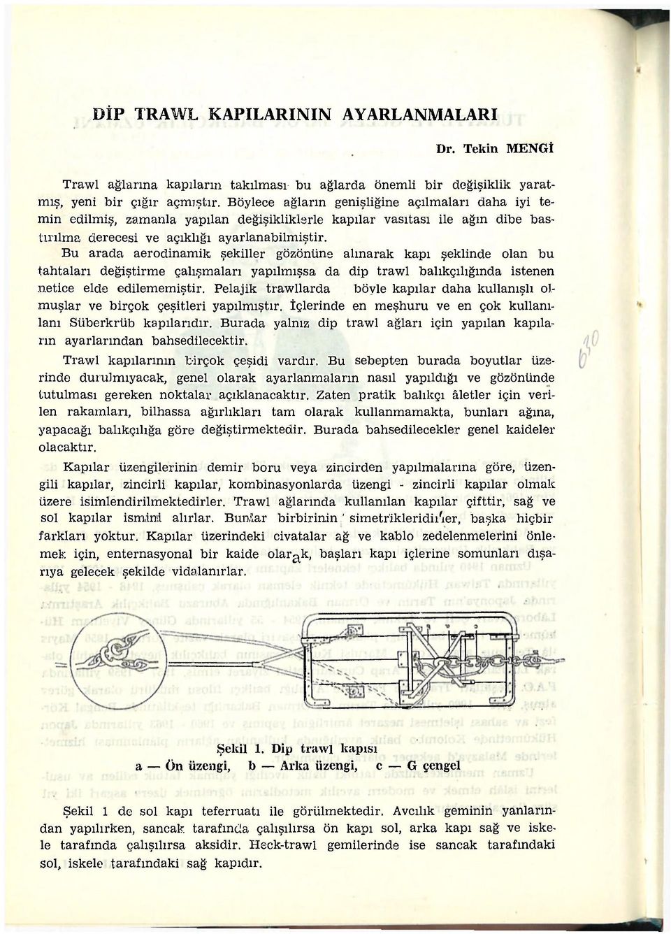 Bu arada aerodinamik şekiller gözönüns alınarak kapı şeklinde olan bu tahtaları değiştirme çalışmaları yapılmışsa da dip trawl balıkçılığında istenen netice elde edilememiştir.