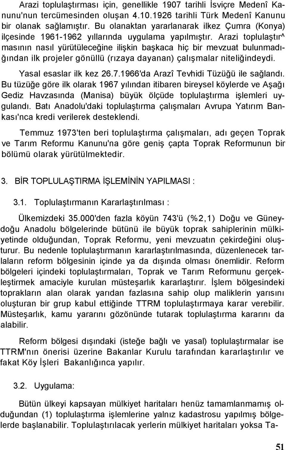 Arazi toplulaştır^ masının nasıl yürütüleceğine ilişkin başkaca hiç bir mevzuat bulunmadığından ilk projeler gönüllü (rızaya dayanan) çalışmalar niteliğindeydi. Yasal esaslar ilk kez 26.7.