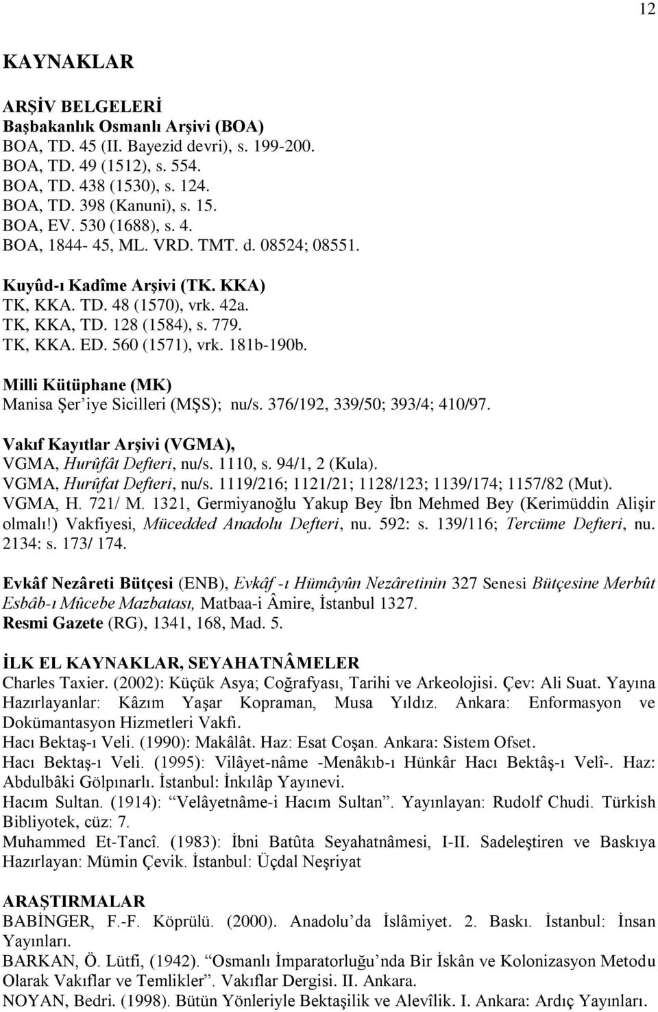 181b-190b. Milli Kütüphane (MK) Manisa Şer iye Sicilleri (MŞS); nu/s. 376/192, 339/50; 393/4; 410/97. Vakıf Kayıtlar Arşivi (VGMA), VGMA, Hurûfât Defteri, nu/s. 1110, s. 94/1, 2 (Kula).