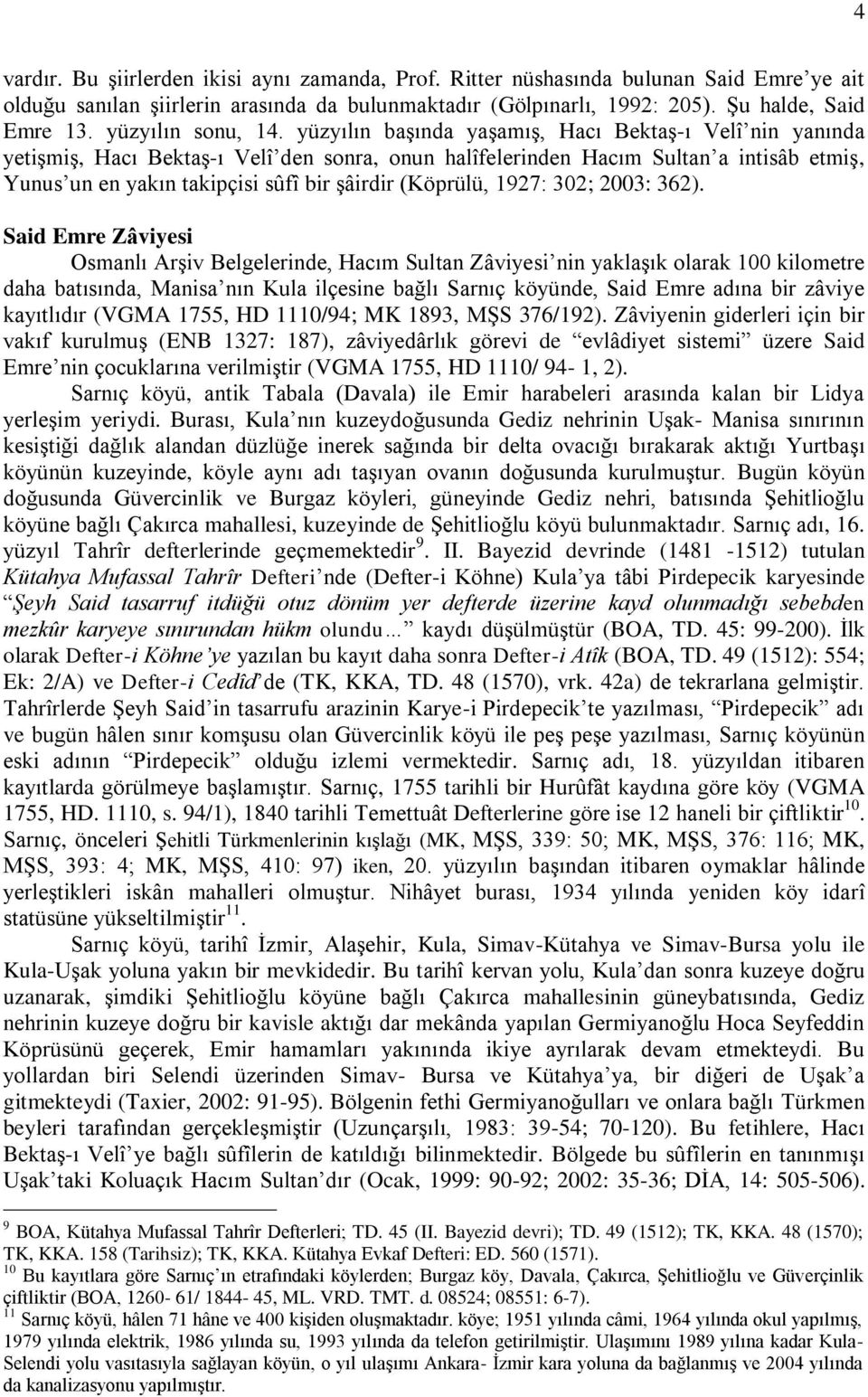 yüzyılın başında yaşamış, Hacı Bektaş-ı Velî nin yanında yetişmiş, Hacı Bektaş-ı Velî den sonra, onun halîfelerinden Hacım Sultan a intisâb etmiş, Yunus un en yakın takipçisi sûfî bir şâirdir