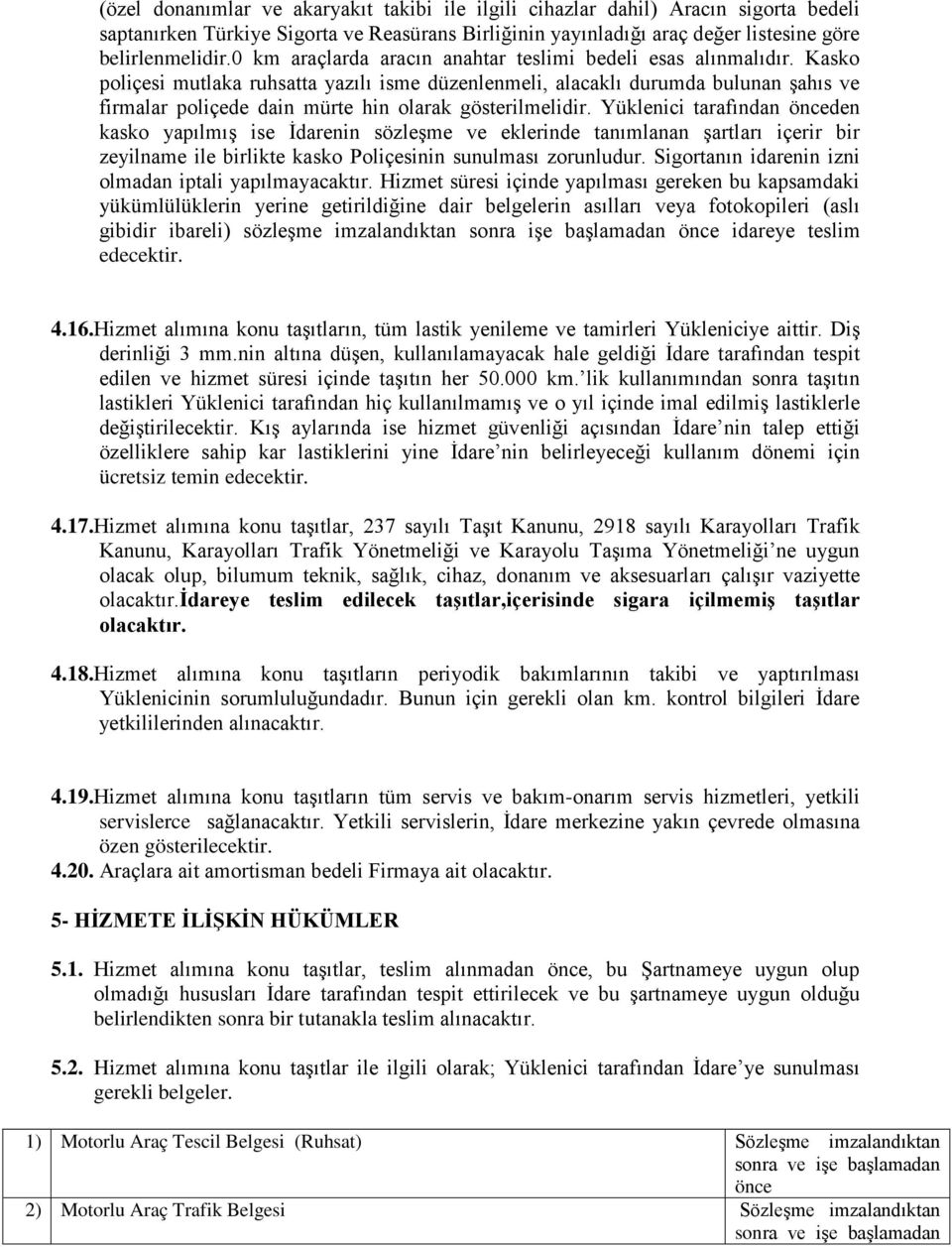 Kasko poliçesi mutlaka ruhsatta yazılı isme düzenlenmeli, alacaklı durumda bulunan şahıs ve firmalar poliçede dain mürte hin olarak gösterilmelidir.