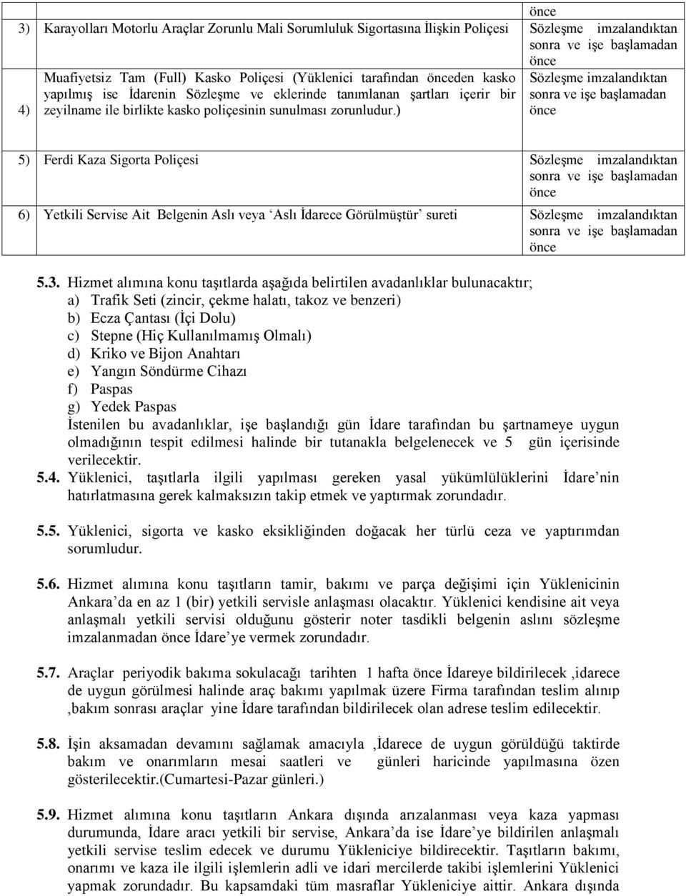 ) Sözleşme imzalandıktan sonra ve işe başlamadan önce 5) Ferdi Kaza Sigorta Poliçesi Sözleşme imzalandıktan sonra ve işe başlamadan önce 6) Yetkili Servise Ait Belgenin Aslı veya Aslı İdarece