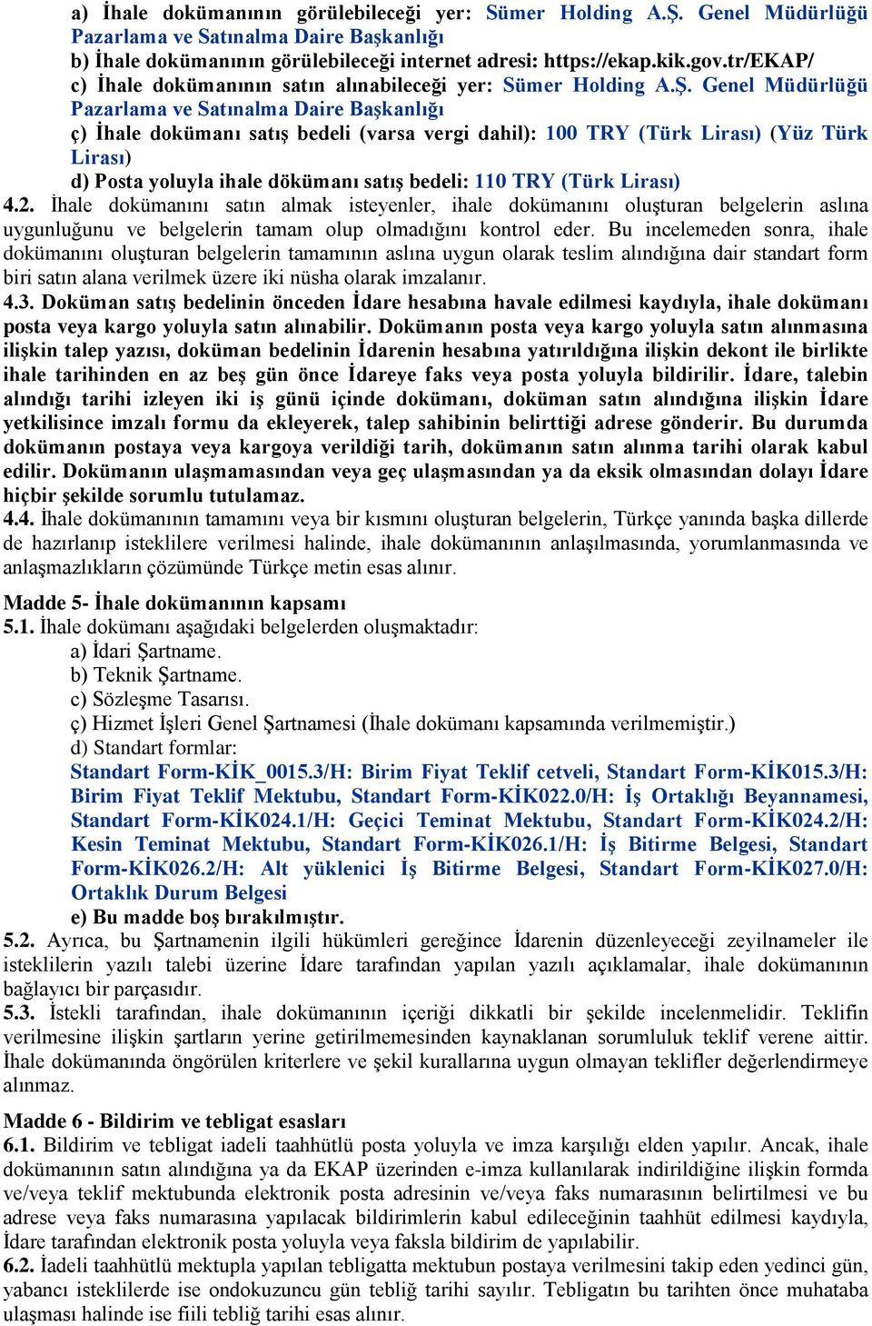 Genel Müdürlüğü Pazarlama ve Satınalma Daire Başkanlığı ç) İhale dokümanı satış bedeli (varsa vergi dahil): 100 TRY (Türk Lirası) (Yüz Türk Lirası) d) Posta yoluyla ihale dökümanı satış bedeli: 110