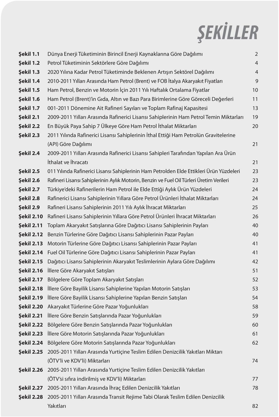 5 Ham Petrol, Benzin ve Motorin İçin 2011 Yılı Haftalık Ortalama Fiyatlar 10 Şekil 1.6 Ham Petrol (Brent) in Gıda, Altın ve Bazı Para Birimlerine Göre Göreceli Değerleri 11 Şekil 1.