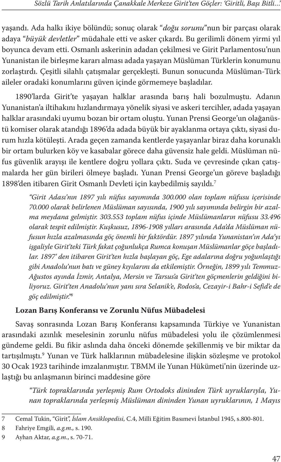 Osmanlı askerinin adadan çekilmesi ve Girit Parlamentosu nun Yunanistan ile birleşme kararı alması adada yaşayan Müslüman Türklerin konumunu zorlaştırdı. Çeşitli silahlı çatışmalar gerçekleşti.