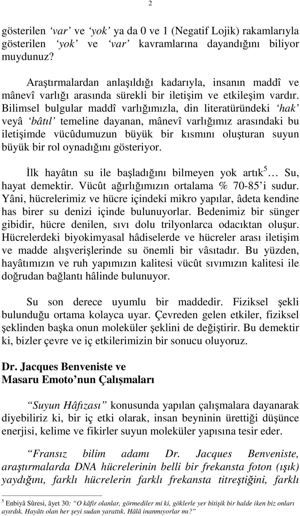 Bilimsel bulgular maddî varlığımızla, din literatüründeki hak veyâ bâtıl temeline dayanan, mânevî varlığımız arasındaki bu iletişimde vücûdumuzun büyük bir kısmını oluşturan suyun büyük bir rol